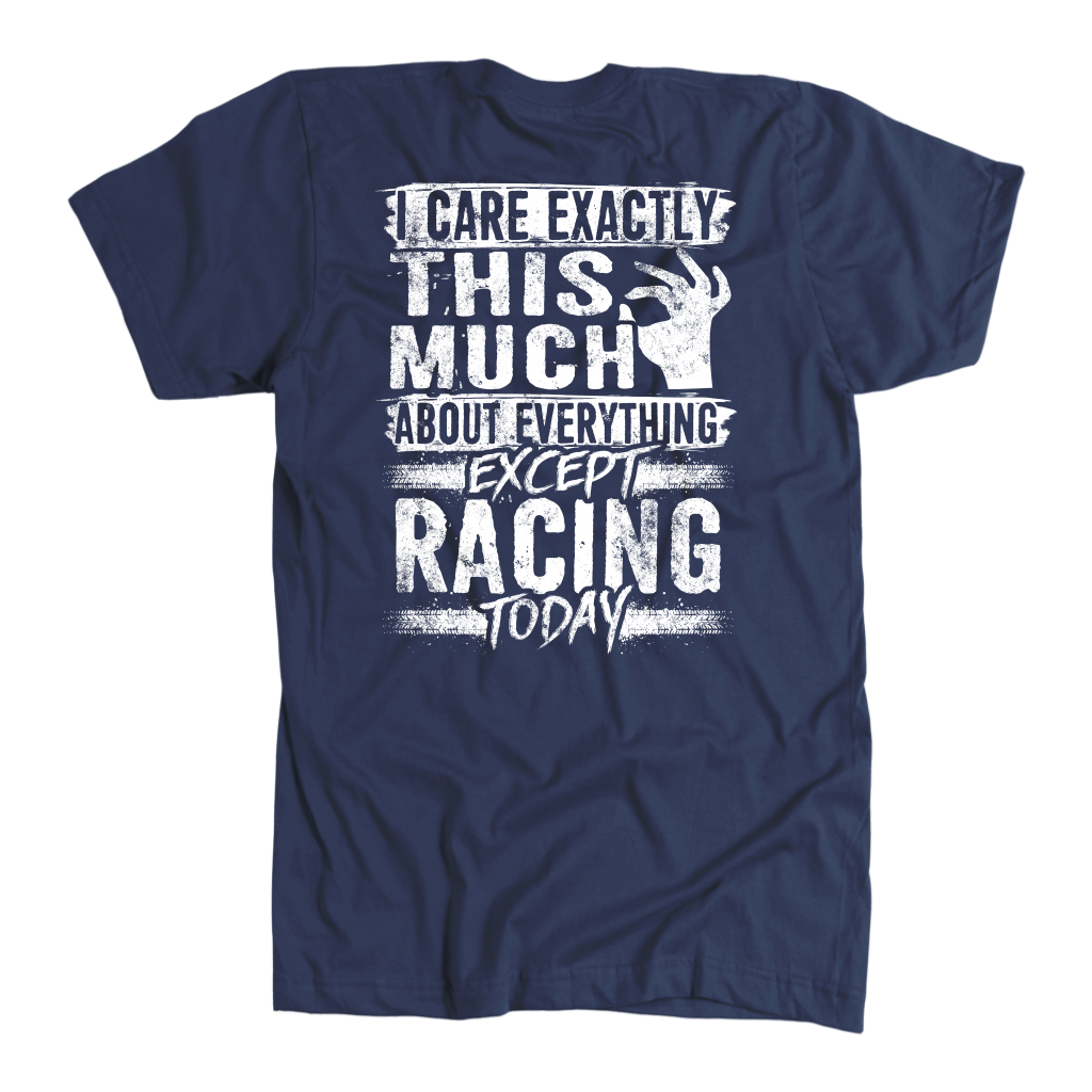 Unisex racing t-shirt featuring the funny quote I Care Exactly This Much About Everything Except Racing Today for motorsports and speedway fans.