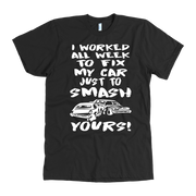 Custom demolition derby apparel featuring the aggressive quote I Worked All Week To Fix My Car Just To Smash Yours for drivers and pit crew mechanics.