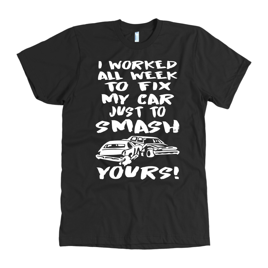 Custom demolition derby apparel featuring the aggressive quote I Worked All Week To Fix My Car Just To Smash Yours for drivers and pit crew mechanics.