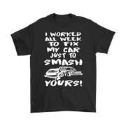 Custom demolition derby apparel featuring the aggressive quote I Worked All Week To Fix My Car Just To Smash Yours for drivers and pit crew mechanics.