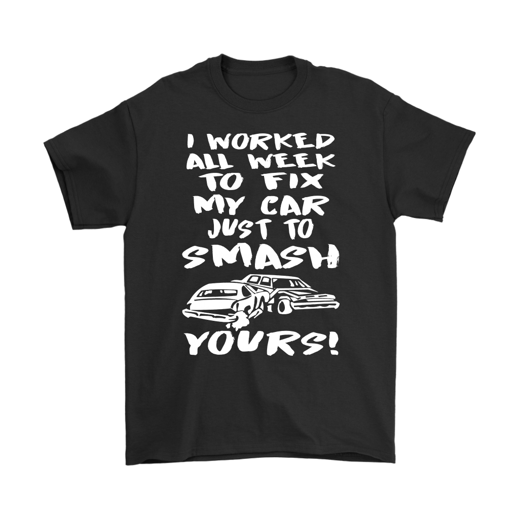 Custom demolition derby apparel featuring the aggressive quote I Worked All Week To Fix My Car Just To Smash Yours for drivers and pit crew mechanics.