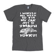 Custom demolition derby apparel featuring the aggressive quote I Worked All Week To Fix My Car Just To Smash Yours for drivers and pit crew mechanics.