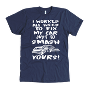 Custom demolition derby apparel featuring the aggressive quote I Worked All Week To Fix My Car Just To Smash Yours for drivers and pit crew mechanics.