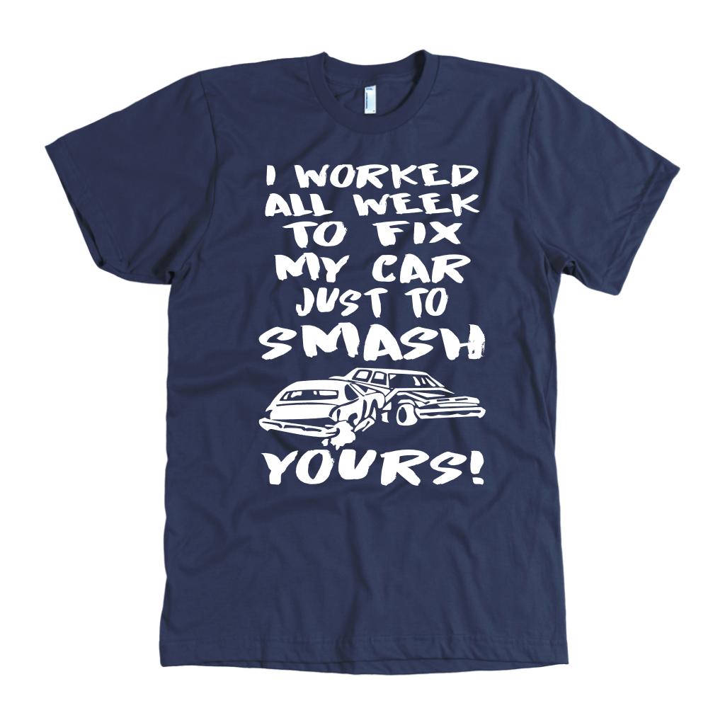 Custom demolition derby apparel featuring the aggressive quote I Worked All Week To Fix My Car Just To Smash Yours for drivers and pit crew mechanics.