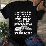 Custom demolition derby apparel featuring the aggressive quote I Worked All Week To Fix My Car Just To Smash Yours for drivers and pit crew mechanics.