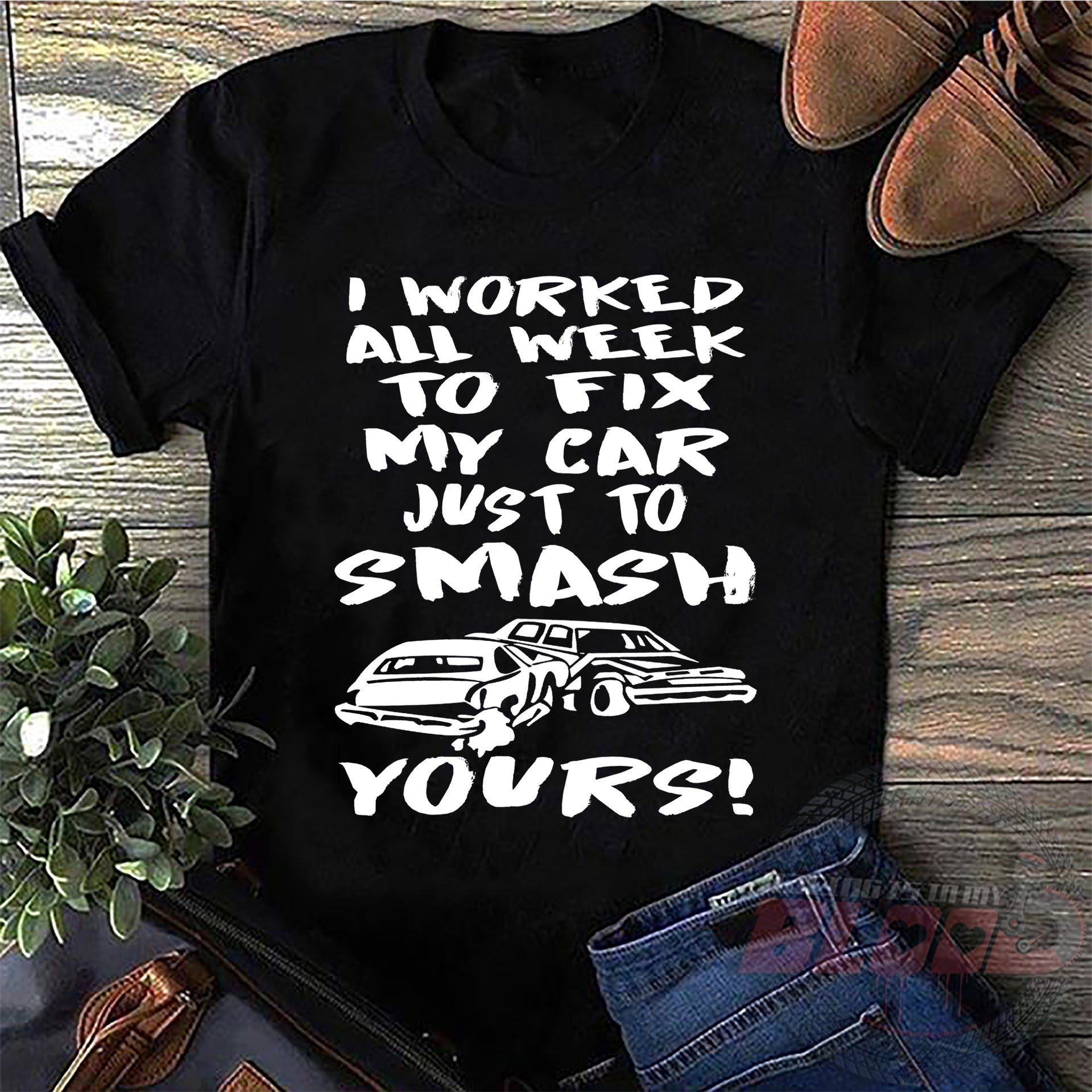 Custom demolition derby apparel featuring the aggressive quote I Worked All Week To Fix My Car Just To Smash Yours for drivers and pit crew mechanics.