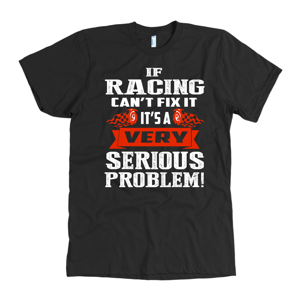 Funny racing apparel featuring the quote If Racing Can't Fix It It's A Very Serious Problem for car enthusiasts, drivers, and mechanics.