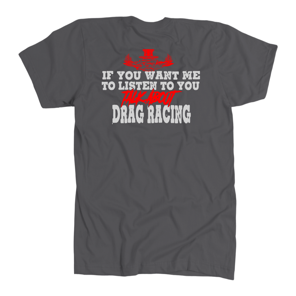 Funny drag racing apparel featuring the quote If You Want Me To Listen To You Talk About Drag Racing for car enthusiasts and speedway fans.
