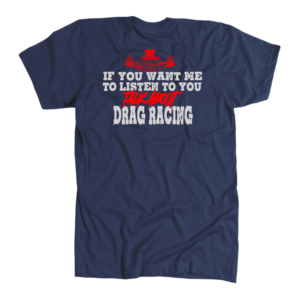 Funny drag racing apparel featuring the quote If You Want Me To Listen To You Talk About Drag Racing for car enthusiasts and speedway fans.