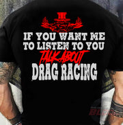 Funny drag racing apparel featuring the quote If You Want Me To Listen To You Talk About Drag Racing for car enthusiasts and speedway fans.