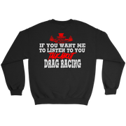 Funny drag racing apparel featuring the quote If You Want Me To Listen To You Talk About Drag Racing for car enthusiasts and speedway fans.