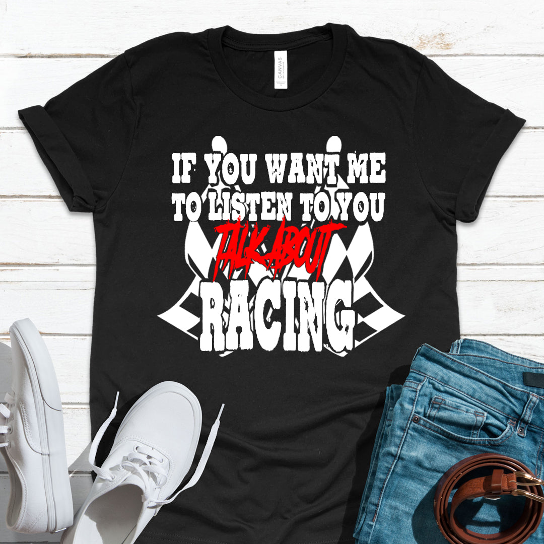 If You Want Me To Listen To You Talk About Racing T-Shirts!