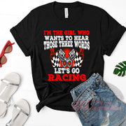 Women's racing t-shirt featuring the funny quote I'm The Girl Who Wants To Hear Those Three Words Let's Go Racing for car enthusiasts and speedway fans.