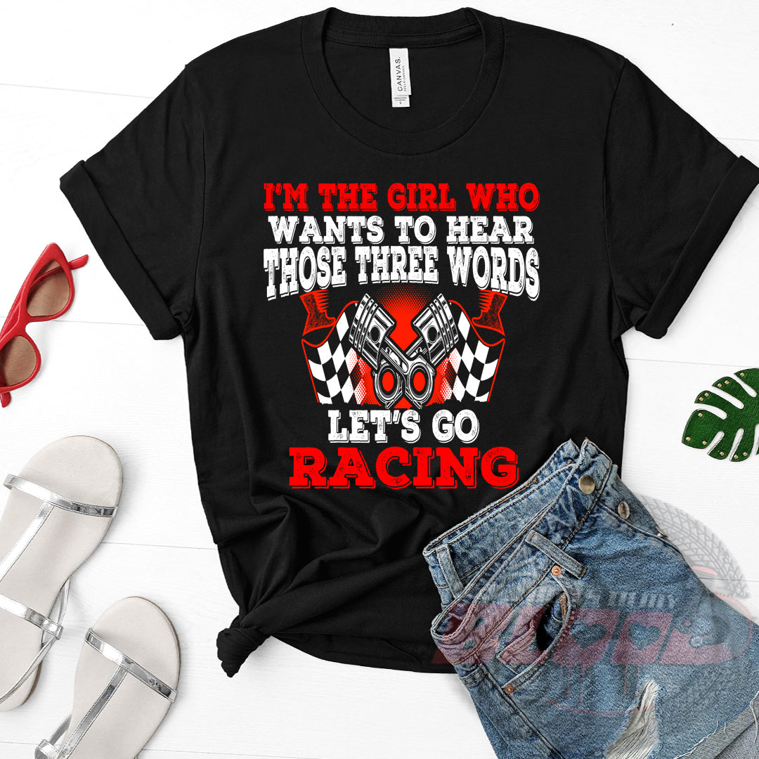 Women's racing t-shirt featuring the funny quote I'm The Girl Who Wants To Hear Those Three Words Let's Go Racing for car enthusiasts and speedway fans.