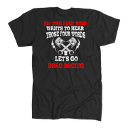 Men's drag racing t-shirt featuring the funny quote I'm The Man Who Wants To Hear Those 4 Words Let's Go Drag Racing for hot rod fans.
