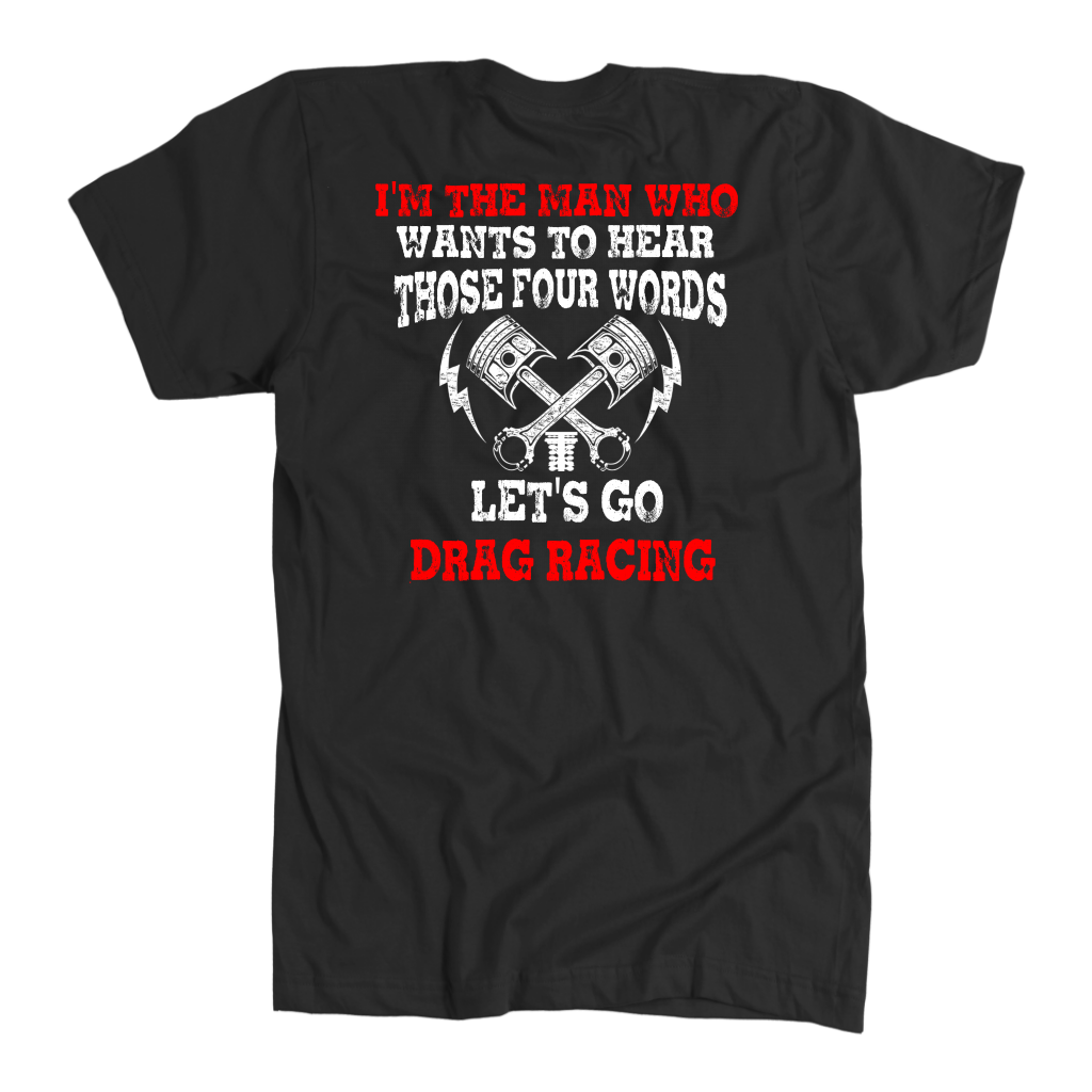 Men's drag racing t-shirt featuring the funny quote I'm The Man Who Wants To Hear Those 4 Words Let's Go Drag Racing for hot rod fans.
