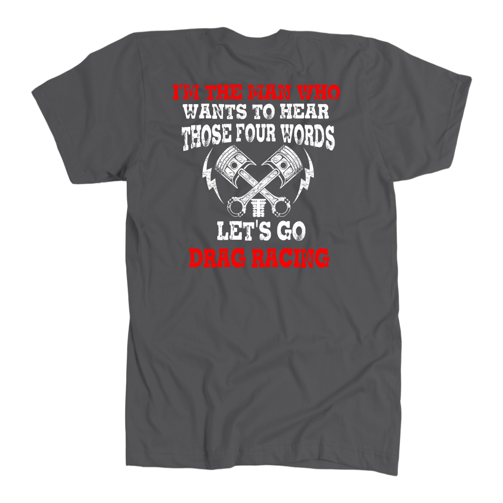 Men's drag racing t-shirt featuring the funny quote I'm The Man Who Wants To Hear Those 4 Words Let's Go Drag Racing for hot rod fans.