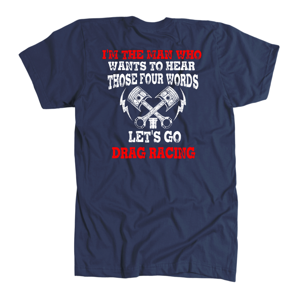 Men's drag racing t-shirt featuring the funny quote I'm The Man Who Wants To Hear Those 4 Words Let's Go Drag Racing for hot rod fans.