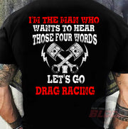 Men's drag racing t-shirt featuring the funny quote I'm The Man Who Wants To Hear Those 4 Words Let's Go Drag Racing for hot rod fans.