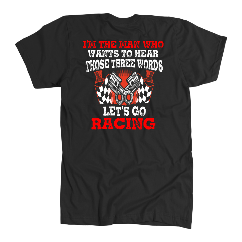Men's racing apparel featuring the funny quote I'm The Man Who Wants To Hear Those Three Words Let's Go Racing for car enthusiasts and speedway fans.