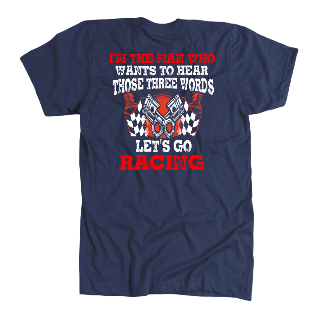 Men's racing apparel featuring the funny quote I'm The Man Who Wants To Hear Those Three Words Let's Go Racing for car enthusiasts and speedway fans.