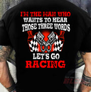 Men's racing apparel featuring the funny quote I'm The Man Who Wants To Hear Those Three Words Let's Go Racing for car enthusiasts and speedway fans.