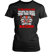 Women's racing apparel featuring the funny quote I'm The Woman Who Wants To Hear Those Three Words Let's Go Racing for car enthusiasts and speedway fans.