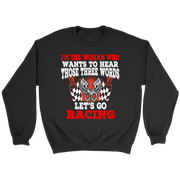 Women's racing apparel featuring the funny quote I'm The Woman Who Wants To Hear Those Three Words Let's Go Racing for car enthusiasts and speedway fans.