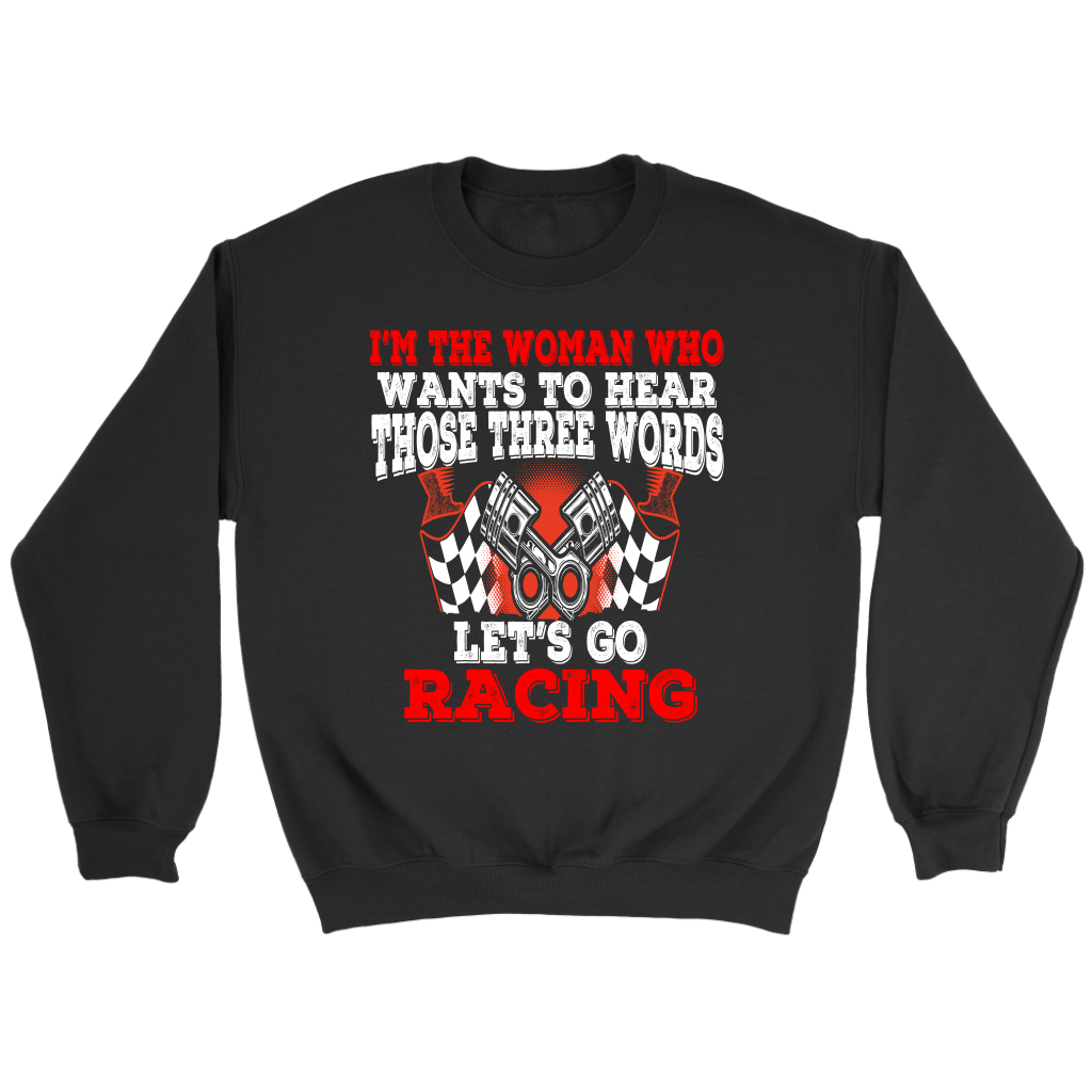 Women's racing apparel featuring the funny quote I'm The Woman Who Wants To Hear Those Three Words Let's Go Racing for car enthusiasts and speedway fans.