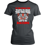Women's racing apparel featuring the funny quote I'm The Woman Who Wants To Hear Those Three Words Let's Go Racing for car enthusiasts and speedway fans.