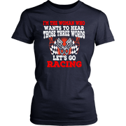Women's racing apparel featuring the funny quote I'm The Woman Who Wants To Hear Those Three Words Let's Go Racing for car enthusiasts and speedway fans.