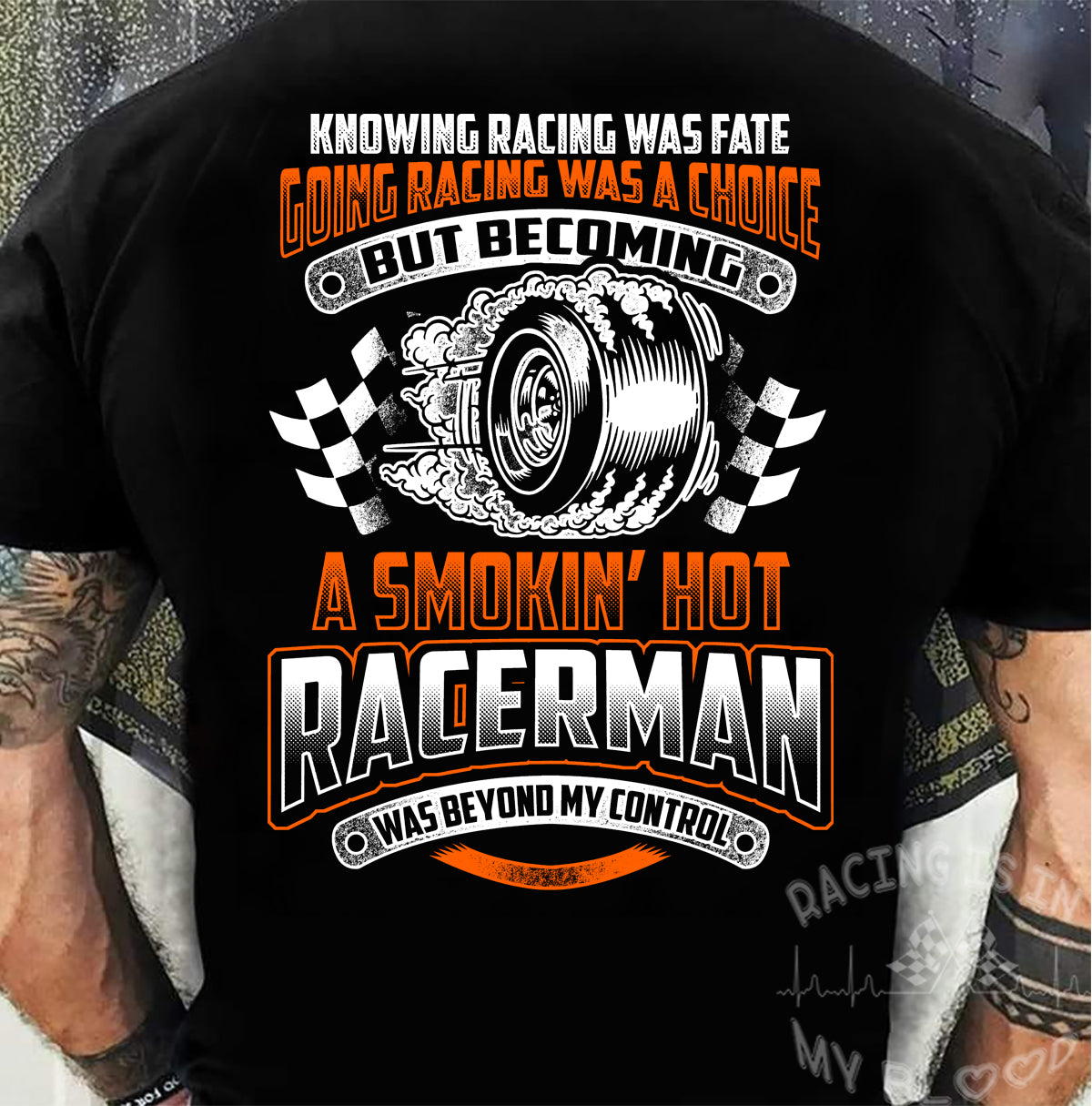 Knowing Racing Was Fate Going Racing Was Choice, Smoking Hot Racerman T-Shirts!