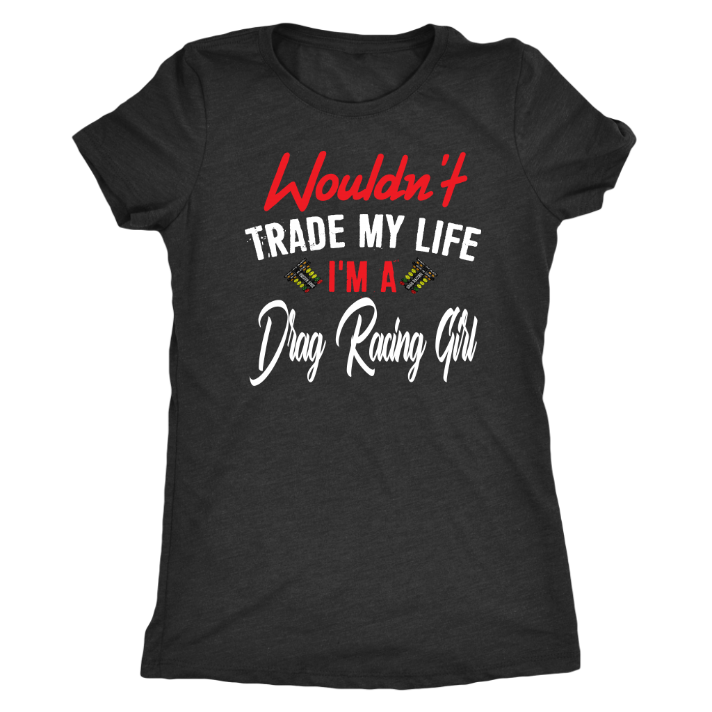 Wouldn't Trade My Life I'm A Drag Racing Girl T-Shirts!