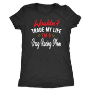 Wouldn't Trade My Life I'm A Drag Racing Mom T-Shirts!