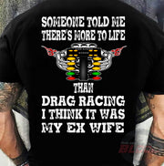 someone-told-me-theres-more-to-life-than-drag-racing-shirt