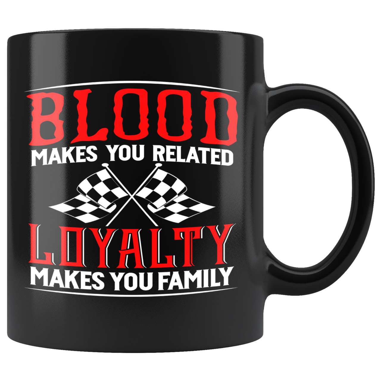 Blood Makes You Related Loyalty Makes You Family Mug!