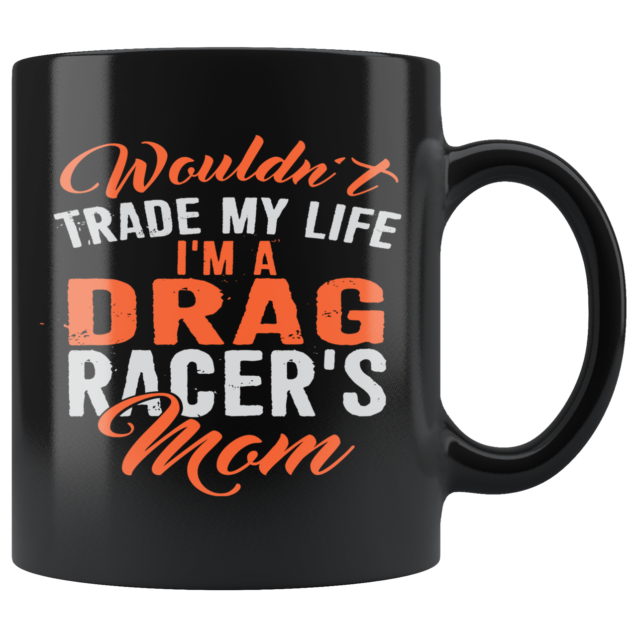 Wouldn't Trade My Life I'm A Drag Racer's Mom Mug!